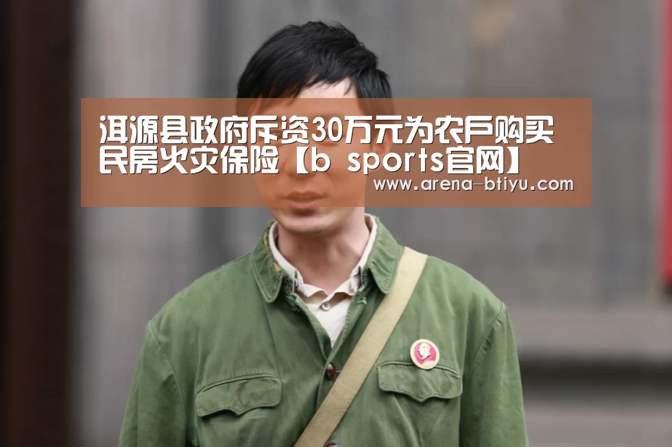 洱源县政府斥资30万元为农户购买民房火灾保险【b sport